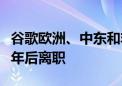 谷歌欧洲、中东和非洲地区负责人将在任职十年后离职