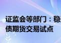 证监会等部门：稳妥有序推动商业银行参与国债期货交易试点