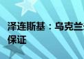 泽连斯基：乌克兰未考虑停火以换取西方安全保证