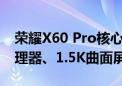 荣耀X60 Pro核心配置曝光！骁龙6 Gen1处理器、1.5K曲面屏