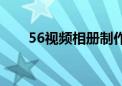 56视频相册制作平台（56视频制作）