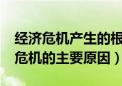 经济危机产生的根本原因和直接原因?（经济危机的主要原因）