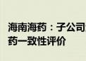 海南海药：子公司注射用头孢曲松钠通过仿制药一致性评价