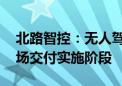 北路智控：无人驾驶项目进展顺利 已处于现场交付实施阶段