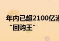 年内已超2100亿港元！港股掀回购潮 腾讯成“回购王”