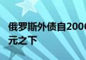 俄罗斯外债自2006年以来首次降至3000亿美元之下