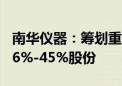 南华仪器：筹划重大资产重组 拟收购嘉得力36%-45%股份