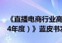 《直播电商行业高质量发展报告（2023-2024年度）》蓝皮书发布