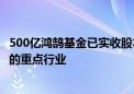 500亿鸿鹄基金已实收股本320.10亿 主要投向关系国计民生的重点行业