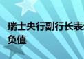 瑞士央行副行长表示：我们可能会将利率调至负值