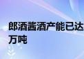 郎酒酱酒产能已达7.2万吨 实际贮存量达26.5万吨