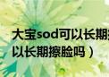 大宝sod可以长期擦脸吗怎么用（大宝sod可以长期擦脸吗）