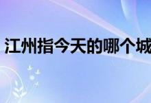 江州指今天的哪个城市（江州市属于哪个省）