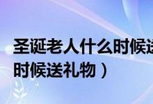 圣诞老人什么时候送礼物合适（圣诞老人什么时候送礼物）