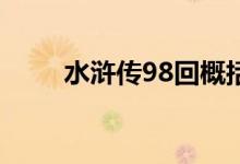 水浒传98回概括50字（水浒传98）