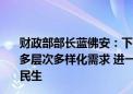 财政部部长蓝佛安：下一步将顺应人口发展变化形势和人民多层次多样化需求 进一步加大相关领域支出力度 更好惠及民生