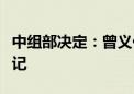 中组部决定：曾义任三峡集团董事、党组副书记