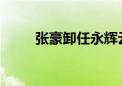 张豪卸任永辉云创科技公司董事长