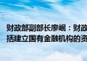 财政部副部长廖岷：财政部履行国有金融资本出资人职责 包括建立国有金融机构的资本补充和动态调整机制