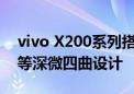 vivo X200系列搭载蔡司大师色彩屏 采用全等深微四曲设计