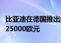 比亚迪在德国推出的首款电动车价格或不低于25000欧元