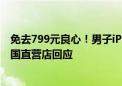 免去799元良心！男子iPhone 13电池鼓包免费维修 苹果中国直营店回应