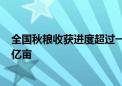 全国秋粮收获进度超过一半 黑龙江省农作物收获面积达到1亿亩