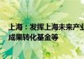 上海：发挥上海未来产业基金功能 联动设立概念验证基金、成果转化基金等