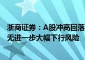 浙商证券：A股冲高回落只是“第一波” 预计市场短期内并无进一步大幅下行风险