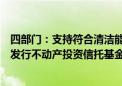 四部门：支持符合清洁能源等条件的环保基础设施项目合规发行不动产投资信托基金产品