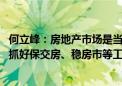 何立峰：房地产市场是当前宏观经济的一个风向标 全力以赴抓好保交房、稳房市等工作