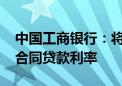 中国工商银行：将于10月25日集中批量调整合同贷款利率