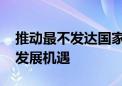 推动最不发达国家不掉队 中方将进一步分享发展机遇