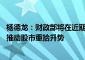 杨德龙：财政部将在近期陆续推出一揽子增量政策举措 有望推动股市重拾升势