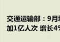 交通运输部：9月城市轨道交通客运量同比增加1亿人次 增长4%