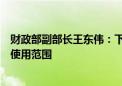 财政部副部长王东伟：下一步专项债重点是研究扩大专项债使用范围