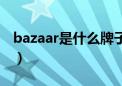 bazaar是什么牌子首饰（bazaar是什么牌子）