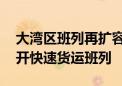 大湾区班列再扩容 广州、肇庆往成渝地区首开快速货运班列