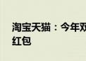 淘宝天猫：今年双11将发放300亿消费券及红包