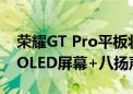 荣耀GT Pro平板将于十月中旬发布 配备3K OLED屏幕+八扬声器