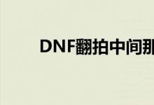 DNF翻拍中间那个在哪（dnf翻拍）