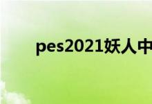 pes2021妖人中场（pes2010妖人）