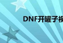 DNF开罐子视频（dnf开罐子）