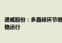 通威股份：多晶硅环节继续维持正常负荷 价格短期大概率维稳运行