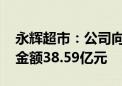 永辉超市：公司向上国仲提起仲裁申请 涉案金额38.59亿元