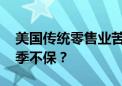 美国传统零售业苦战：破产潮下 传统消费旺季不保？