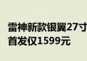 雷神新款银翼27寸显示器上市：2K 300Hz屏首发仅1599元