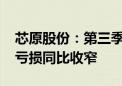 芯原股份：第三季度净利润预亏损1.11亿元 亏损同比收窄