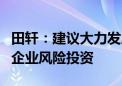 田轩：建议大力发展容错、包容的风险投资和企业风险投资