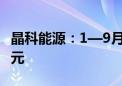 晶科能源：1—9月累计新增借款金额99.32亿元